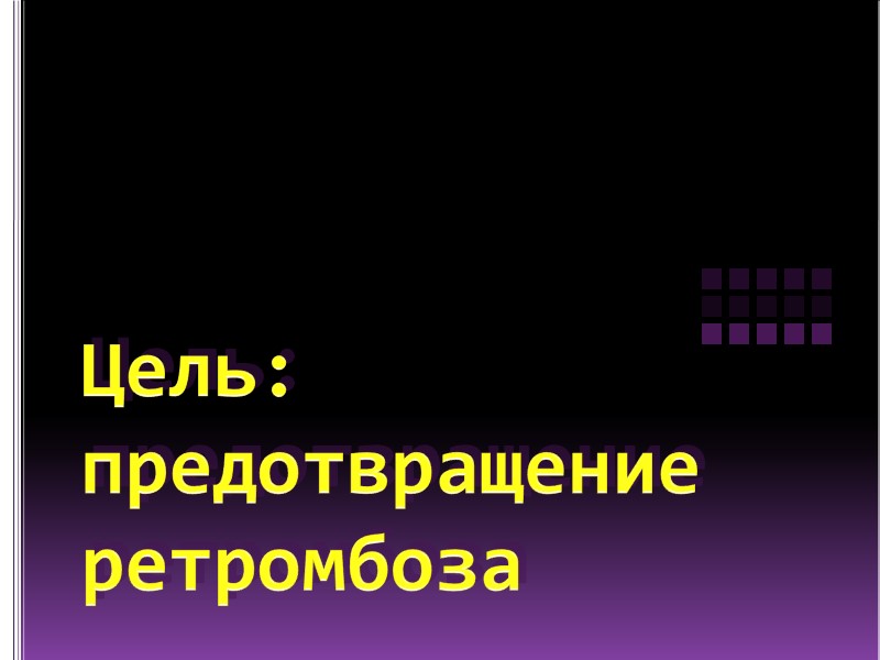 Цель: предотвращение ретромбоза